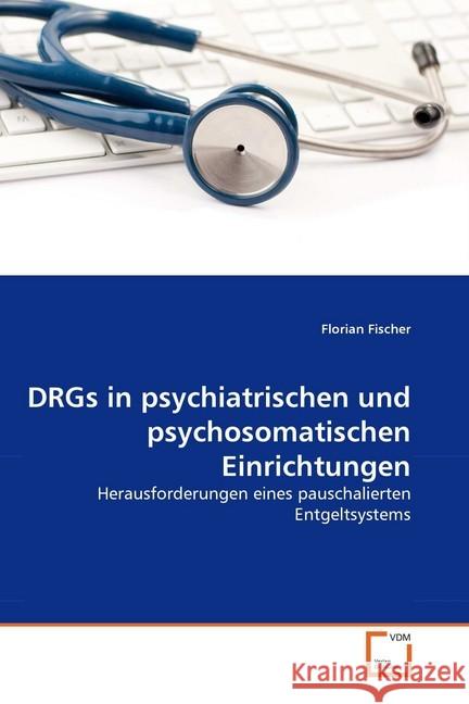 DRGs in psychiatrischen und psychosomatischen Einrichtungen : Herausforderungen eines pauschalierten Entgeltsystems Fischer, Florian 9783639293067