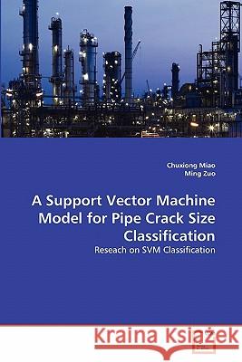 A Support Vector Machine Model for Pipe Crack Size Classification Chuxiong Miao Ming Zuo 9783639294057