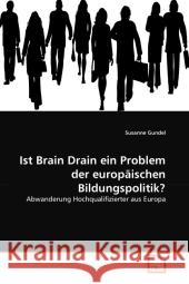 Ist Brain Drain ein Problem der europäischen Bildungspolitik? : Abwanderung Hochqualifizierter aus Europa Gundel, Susanne 9783639294453