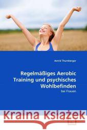 Regelmäßiges Aerobic Training und psychisches Wohlbefinden : bei Frauen Thumberger, Astrid 9783639295122