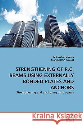 Strengthening of R.C. Beams Using Externally Bonded Plates and Anchors MD Ashraful Alam Mohd Zami 9783639296303