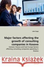 Major factors affecting the growth of consulting companies in Kosovo : General, Kosovo and East Europe factors affecting consulting companies operating in Kosovo Zogaj, Leke 9783639297126