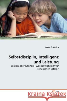 Selbstdisziplin, Intelligenz und Leistung : Wollen oder Können - was ist wichtiger für schulischen Erfolg? Friedrich, Alena 9783639297645 VDM Verlag Dr. Müller