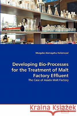 Developing Bio-Processes for the Treatment of Malt Factory Effluent Mezgebe Alemayehu Hailemcael 9783639298338 VDM Verlag