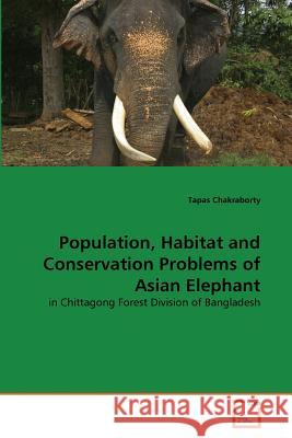 Population, Habitat and Conservation Problems of Asian Elephant Tapas Chakraborty 9783639298451