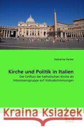 Kirche und Politik in Italien : Der Einfluss der katholischen Kirche als Interessensgruppe auf Volksabstimmungen Fischer, Katharina 9783639299076