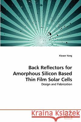 Back Reflectors for Amorphous Silicon Based Thin Film Solar Cells Xiesen Yang 9783639299120 VDM Verlag