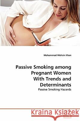 Passive Smoking among Pregnant Women With Trends and Determinants Mohsin Khan, Mohammad 9783639300444
