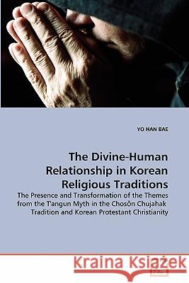 The Divine-Human Relationship in Korean Religious Traditions Yo Han Bae 9783639300932 VDM Verlag