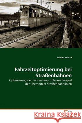 Fahrzeitoptimierung bei Straßenbahnen : Optimierung der Fahrzeitenprofile am Beispiel der Chemnitzer Straßenbahnlinien Heinze, Tobias 9783639301687