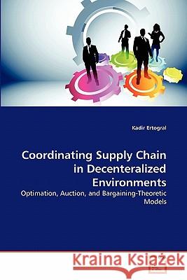 Coordinating Supply Chain in Decenteralized Environments Kadir Ertogral 9783639302073