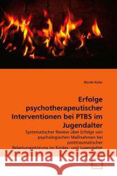 Erfolge psychotherapeutischer Interventionen bei PTBS im Jugendalter : Systematischer Review über Erfolge von psychologischen Maßnahmen bei posttraumatischer Belastungsstörung im Kindes- und Jugendalt Kolar, Nicole 9783639302233