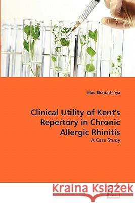 Clinical Utility of Kent's Repertory in Chronic Allergic Rhinitis Mou Bhattacharya 9783639302899 VDM Verlag