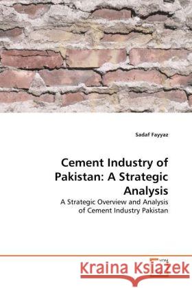 Cement Industry of Pakistan: A Strategic Analysis : A Strategic Overview and Analysis of Cement Industry Pakistan Fayyaz, Sadaf 9783639304084