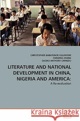 Literature and National Development in China, Nigeria and America Christopher Babatunde Ogunyemi Yanqing Zhang Okoko Anthon 9783639304541