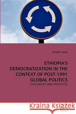 Ethiopia's Democratization in the Context of Post-1991 Global Politics Akewak Yadeta 9783639306149 VDM Verlag