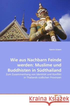 Wie aus Nachbarn Feinde werden: Muslime und Buddhisten in Südthailand : Zum Zusammenhang von Identität und Konflikt in Thailands südlichen Provinzen Eckert, Katrin 9783639306408 VDM Verlag Dr. Müller