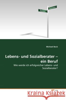 Lebens- und Sozialberater   ein Beruf : Wie werde ich erfolgreicher Lebens- und Sozialberater? Bock, Michael 9783639306682