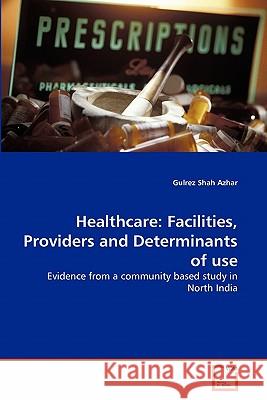 Healthcare: Facilities, Providers and Determinants of use Azhar, Gulrez Shah 9783639306781 VDM Verlag