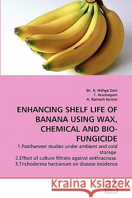 Enhancing Shelf Life of Banana Using Wax, Chemical and Bio-Fungicide Dr A. Nithya Devi T. Arumugam A. Rames 9783639306811