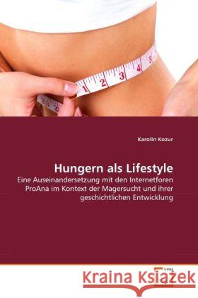 Hungern als Lifestyle : Eine Auseinandersetzung mit den Internetforen ProAna im Kontext der Magersucht und ihrer geschichtlichen Entwicklung Kozur, Karolin 9783639307818