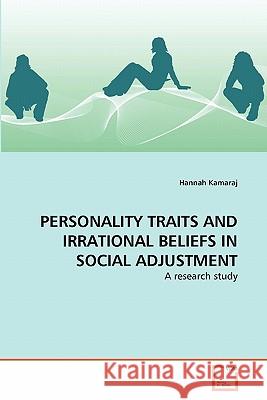 PERSONALITY TRAITS AND IRRATIONAL BELIEFS IN SOCIAL ADJUSTMENT : A research study Hannah Kamaraj 9783639308266