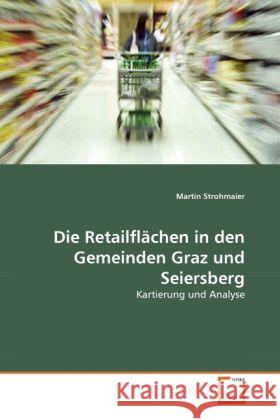 Die Retailflächen in den Gemeinden Graz und Seiersberg : Kartierung und Analyse Strohmaier, Martin 9783639308372