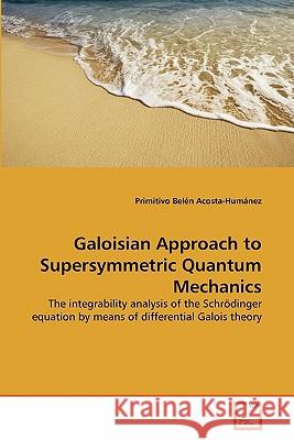 Galoisian Approach to Supersymmetric Quantum Mechanics Primitivo Belen Acosta-Humanez 9783639308563 VDM Verlag