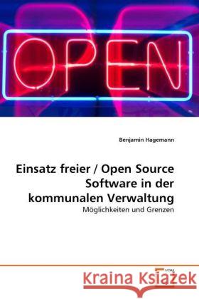 Einsatz freier / Open Source Software in der kommunalen Verwaltung : Möglichkeiten und Grenzen Hagemann, Benjamin 9783639308792