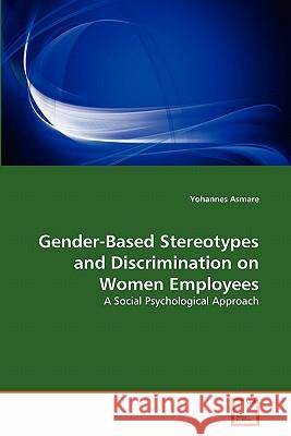Gender-Based Stereotypes and Discrimination on Women Employees Yohannes Asmare 9783639309560 VDM Verlag