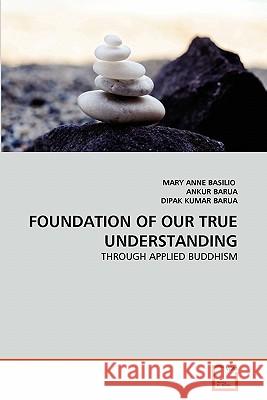 Foundation of Our True Understanding Mary Anne Basilio Ankur Barua Dipak Kuma 9783639311068 VDM Verlag