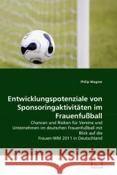 Entwicklungspotenziale von Sponsoringaktivitäten im Frauenfußball : Chancen und Risiken für Vereine und Unternehmen im deutschen Frauenfußball mit Blick auf die Frauen-WM 2011 in Deutschland Wagner, Philip 9783639311105 VDM Verlag Dr. Müller