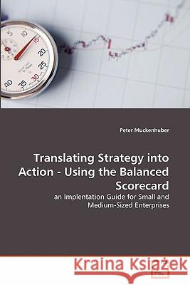 Translating Strategy into Action - Using the Balanced Scorecard Muckenhuber, Peter 9783639311174