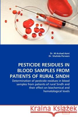 Pesticide Residues in Blood Samples from Patients of Rural Sindh Dr M. Arshad Azmi Dr Shahid 9783639311686 VDM Verlag