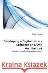 Developing a Digital Library Software on LAMP Architecture : An Information Professional Approach Shriram Pandey 9783639312188