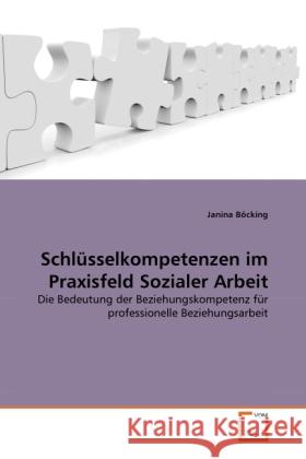 Schlüsselkompetenzen im Praxisfeld Sozialer Arbeit : Die Bedeutung der Beziehungskompetenz für professionelle Beziehungsarbeit Böcking, Janina 9783639312997
