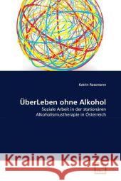 ÜberLeben ohne Alkohol : Soziale Arbeit in der stationären Alkoholismustherapie in Österreich Rossmann, Katrin 9783639313024