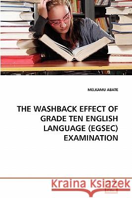 The Washback Effect of Grade Ten English Language (Egsec) Examination Melkamu Abate 9783639313598 VDM Verlag