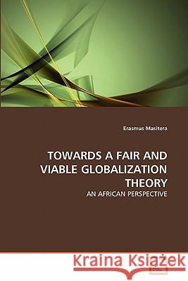 Towards a Fair and Viable Globalization Theory Erasmus Masitera 9783639313826