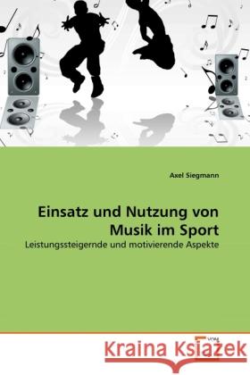 Einsatz und Nutzung von Musik im Sport : Leistungssteigernde und motivierende Aspekte Siegmann, Axel 9783639313918