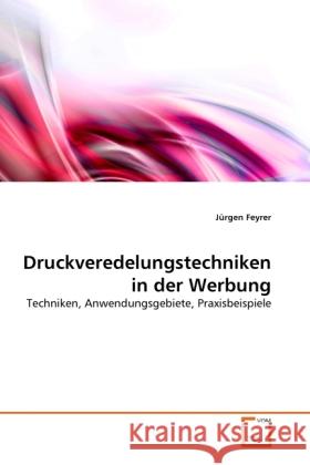 Druckveredelungstechniken in der Werbung : Techniken, Anwendungsgebiete, Praxisbeispiele Feyrer, Jürgen 9783639314212