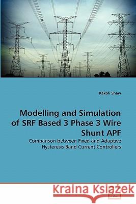 Modelling and Simulation of SRF Based 3 Phase 3 Wire Shunt APF Kakoli Shaw 9783639314250 VDM Verlag