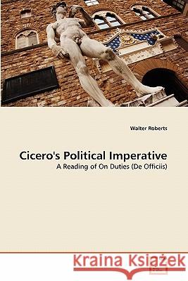 Cicero's Political Imperative Walter Roberts 9783639314335