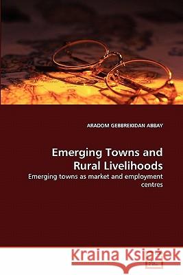 Emerging Towns and Rural Livelihoods Aradom Gebbrekidan Abbay 9783639315196 VDM Verlag