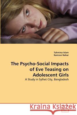 The Psycho-Social Impacts of Eve Teasing on Adolescent Girls Tahmina Islam Kamrun Nahar 9783639315462