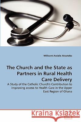 The Church and the State as Partners in Rural Health Care Delivery Millicent Awialie Akaateba 9783639315578