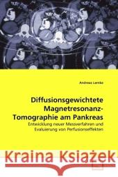 Diffusionsgewichtete Magnetresonanz-Tomographie am Pankreas : Entwicklung neuer Messverfahren und Evaluierung von Perfusionseffekten Lemke, Andreas 9783639316100