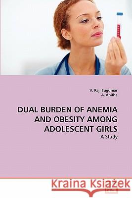 Dual Burden of Anemia and Obesity Among Adolescent Girls V. Raji Sugumar A. Anitha 9783639316711 VDM Verlag