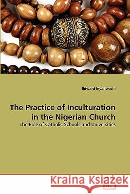 The Practice of Inculturation in the Nigerian Church Edward Inyanwachi 9783639317473 VDM Verlag