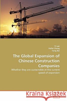 The Global Expansion of Chinese Construction Companies Yi Lan Feifei Cheng Yong Bai 9783639317718 VDM Verlag